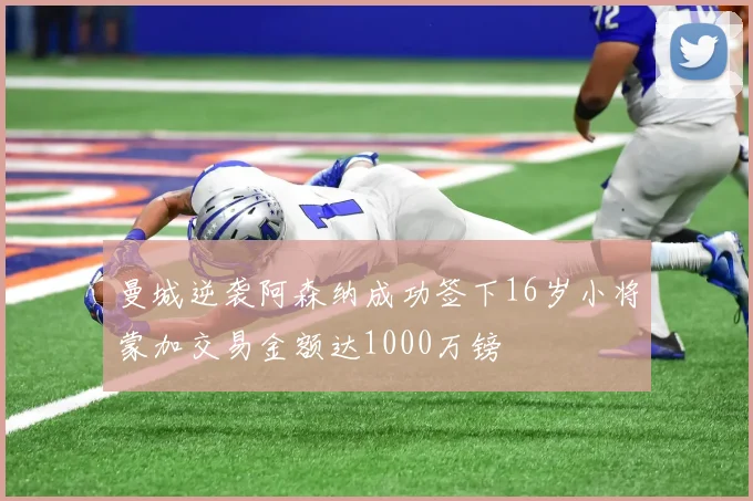 曼城逆袭阿森纳成功签下16岁小将蒙加交易金额达1000万镑