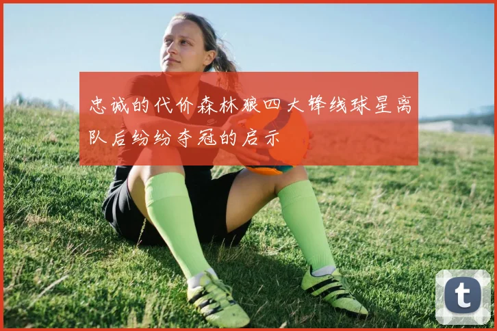 忠诚的代价森林狼四大锋线球星离队后纷纷夺冠的启示