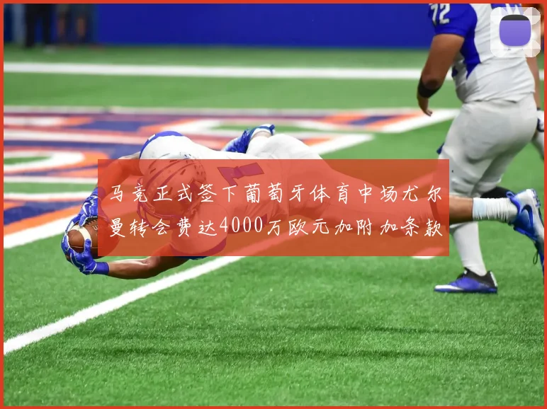马竞正式签下葡萄牙体育中场尤尔曼转会费达4000万欧元加附加条款