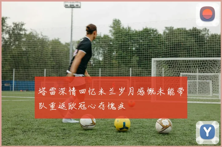 塔雷深情回忆米兰岁月感慨未能带队重返欧冠心存愧疚