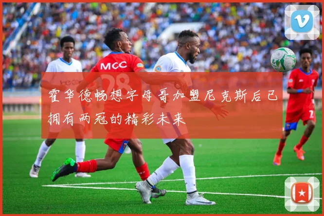 霍华德畅想字母哥加盟尼克斯后已拥有两冠的精彩未来