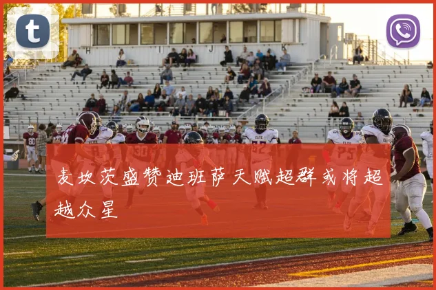麦坎茨盛赞迪班萨天赋超群或将超越众星