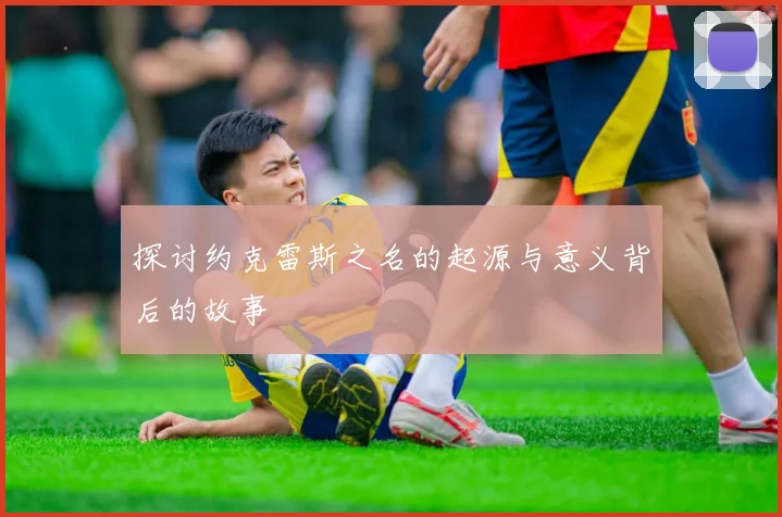 探讨约克雷斯之名的起源与意义背后的故事